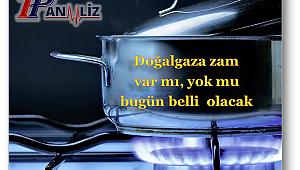 Doğal gaza zam var mı, yok mu bugün belli olacak