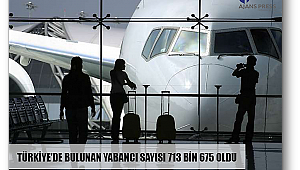 Türkiye’deki yabancı sayısı 713 bin 675 oldu