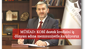MÜSİAD: KOBİ destek kredisini iş dünyası adına memnuniyetle karşılıyoruz