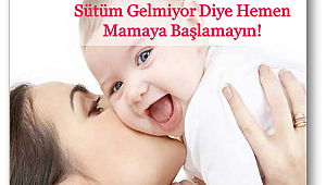 Sütüm gelmiyor diye hemen mamaya başlamayın!