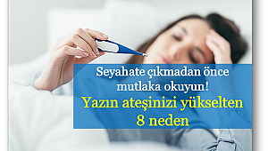 Yazın ateşinizi yükselten 8 neden