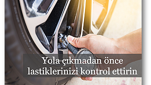 Yola çıkmadan önce lastiklerinizi kontrol ettirin