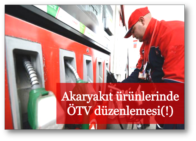 Akaryakıt ürünlerinde ÖTV düzenlemesi(!)