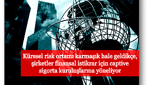 Artan risk, captive sigorta şirketlerine olan talebi artırdı!