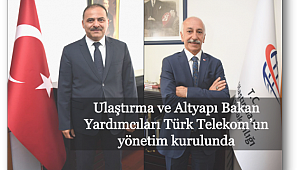 Ulaştırma ve Altyapı Bakan Yardımcıları Türk Telekom’un yönetim kurulunda
