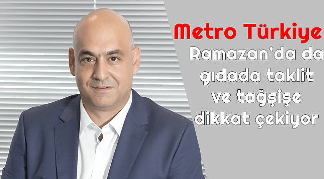 Metro Türkiye, Ramazan'da da gıdada taklit ve tağşişe dikkat çekiyor