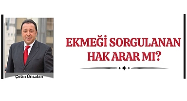Ekmeği sorgulanan, hak arar mı?